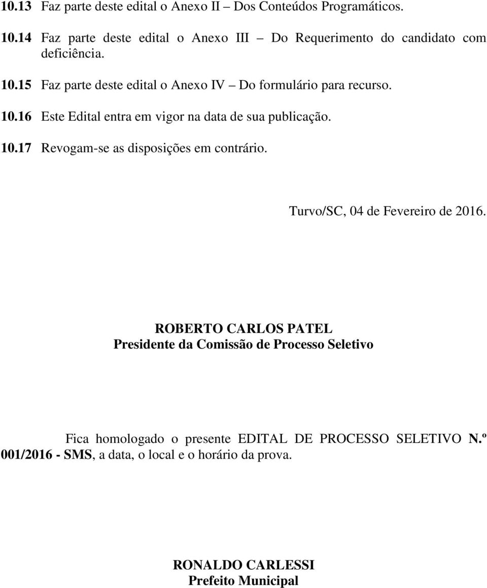 15 Faz parte deste edital o Anexo IV Do formulário para recurso. 10.16 Este Edital entra em vigor na data de sua publicação. 10.17 Revogam-se as disposições em contrário.