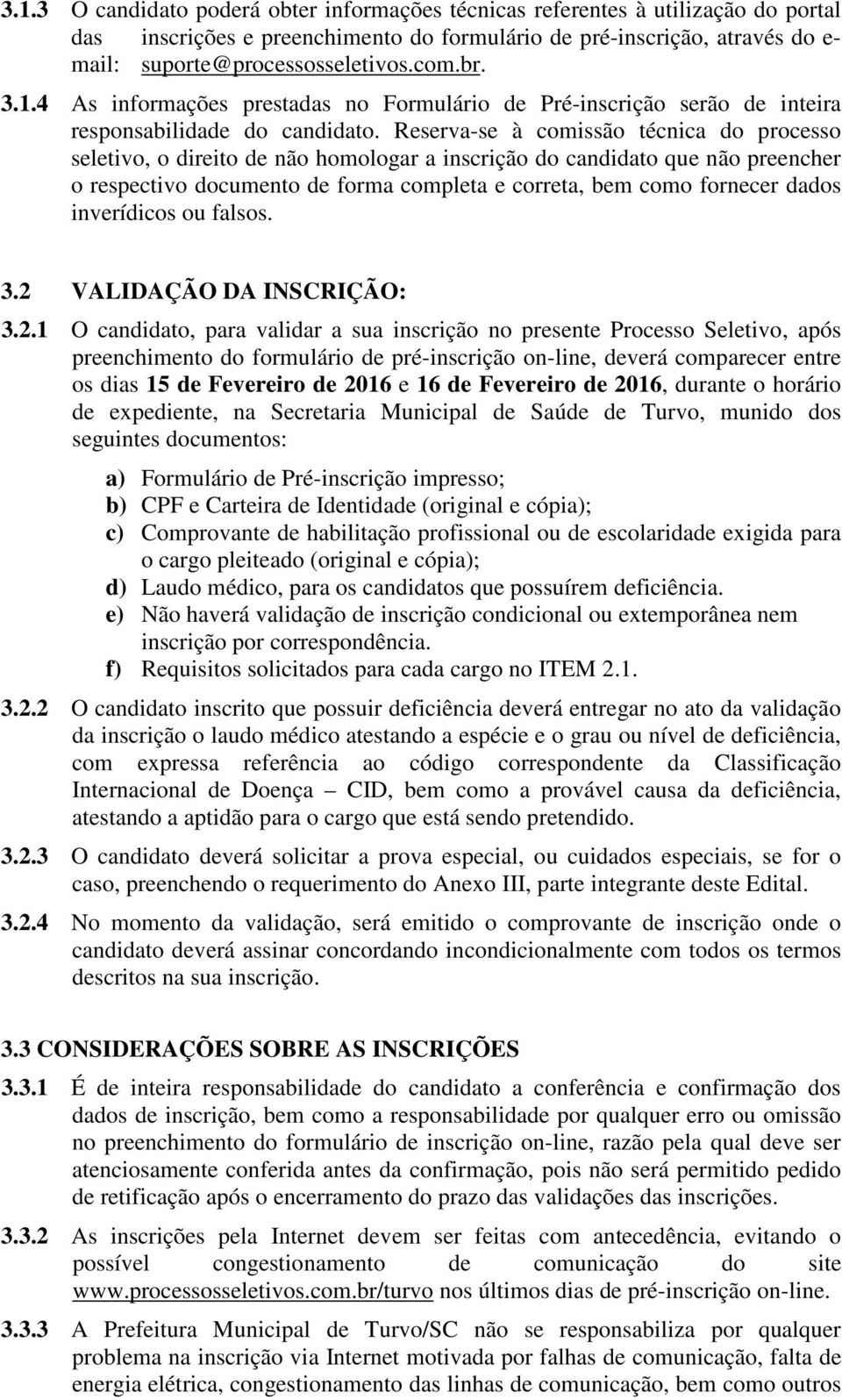 Reserva-se à comissão técnica do processo seletivo, o direito de não homologar a inscrição do candidato que não preencher o respectivo documento de forma completa e correta, bem como fornecer dados