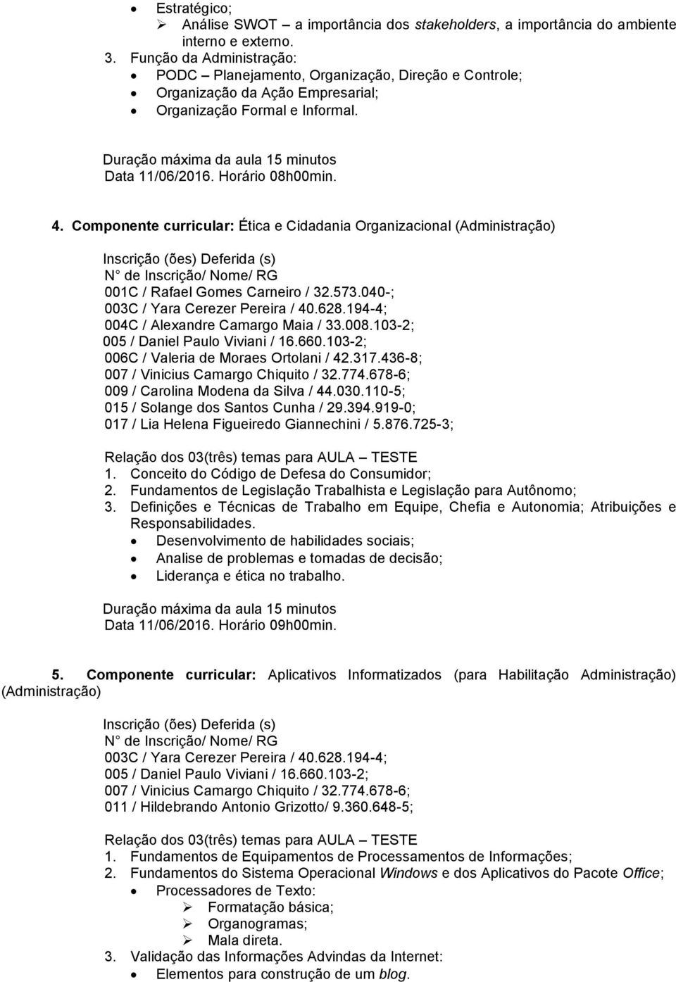 Componente curricular: Ética e Cidadania Organizacional (Administração) 001C / Rafael Gomes Carneiro / 32.573.040-; 004C / Alexandre Camargo Maia / 33.008.103-2; 009 / Carolina Modena da Silva / 44.