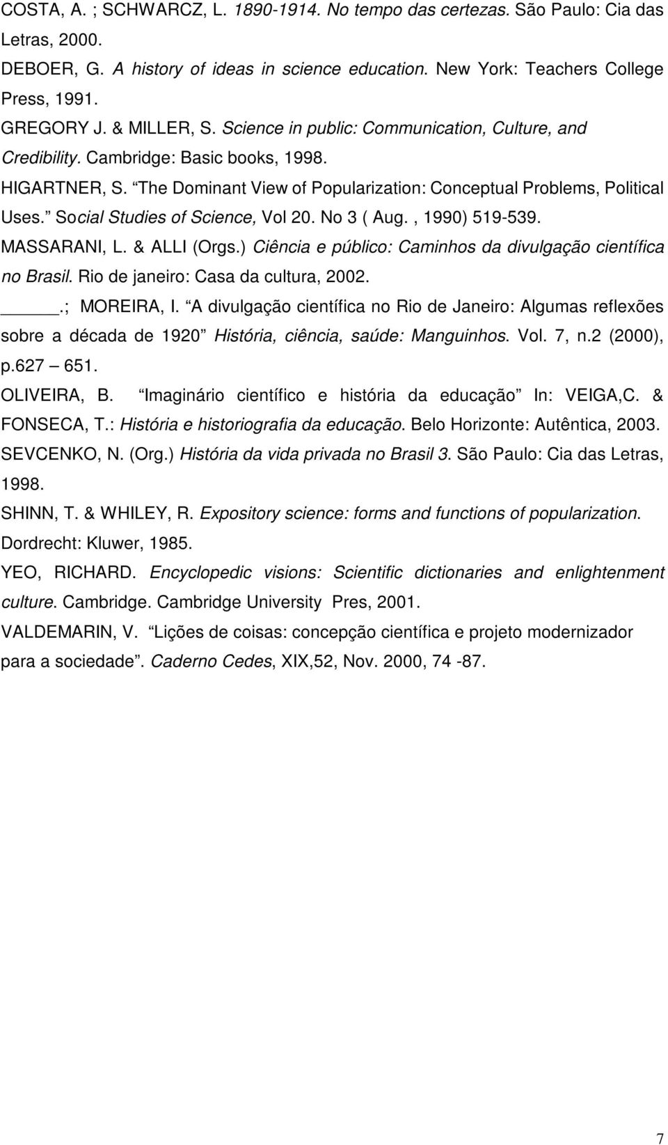 Social Studies of Science, Vol 20. No 3 ( Aug., 1990) 519-539. MASSARANI, L. & ALLI (Orgs.) Ciência e público: Caminhos da divulgação científica no Brasil. Rio de janeiro: Casa da cultura, 2002.