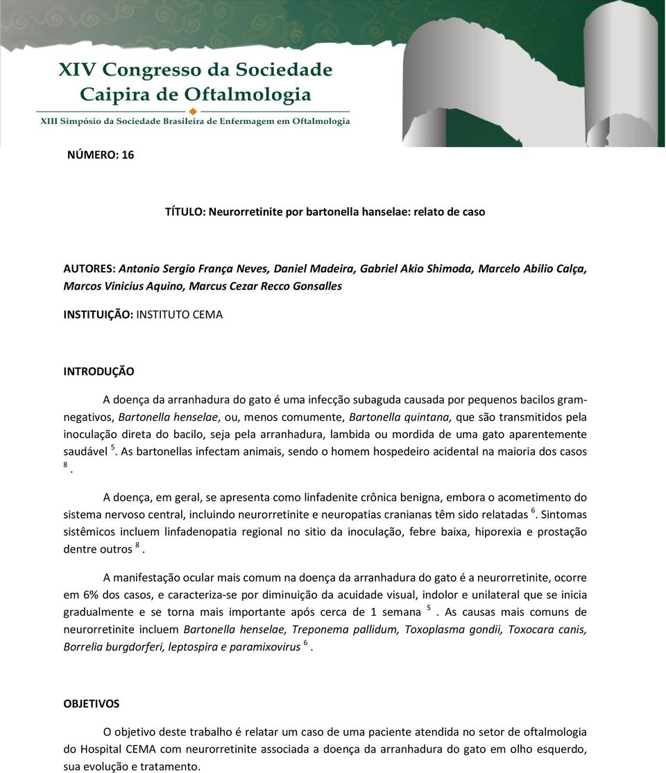 comumente, Bartonella quintana, que são transmitidos pela inoculação direta do bacilo, seja pela arranhadura, lambida ou mordida de uma gato aparentemente saudável 5.