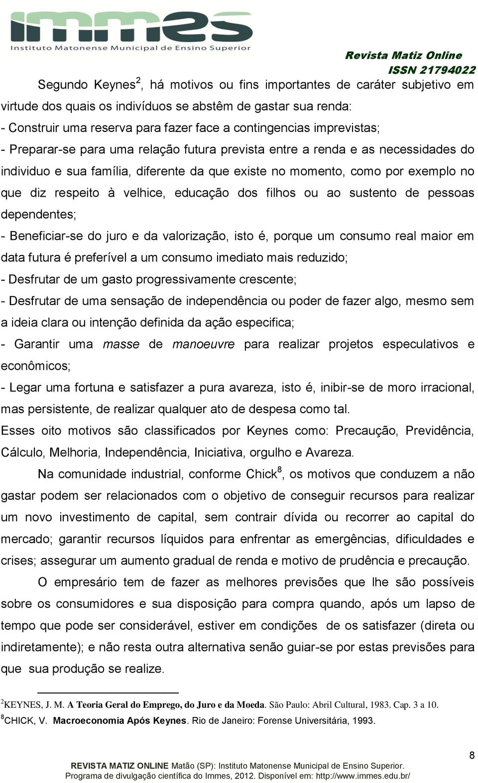 velhice, educação dos filhos ou ao sustento de pessoas dependentes; - Beneficiar-se do juro e da valorização, isto é, porque um consumo real maior em data futura é preferível a um consumo imediato