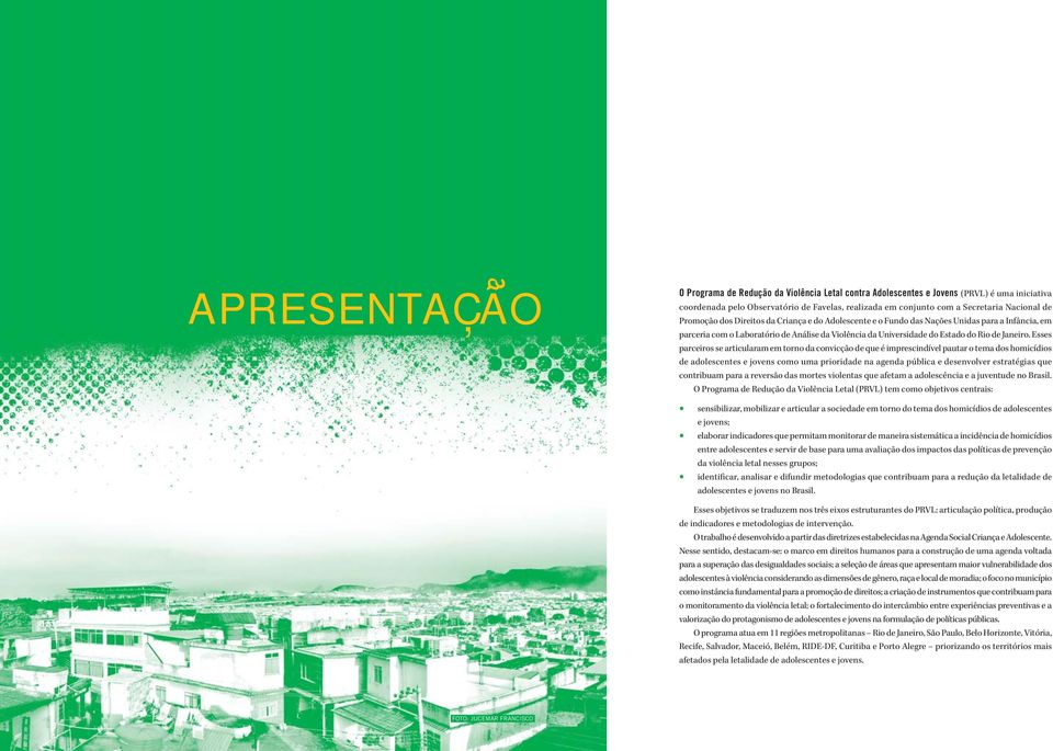 Esses parceiros se articularam em torno da convicção de que é imprescindível pautar o tema dos homicídios de adolescentes e jovens como uma prioridade na agenda pública e desenvolver estratégias que