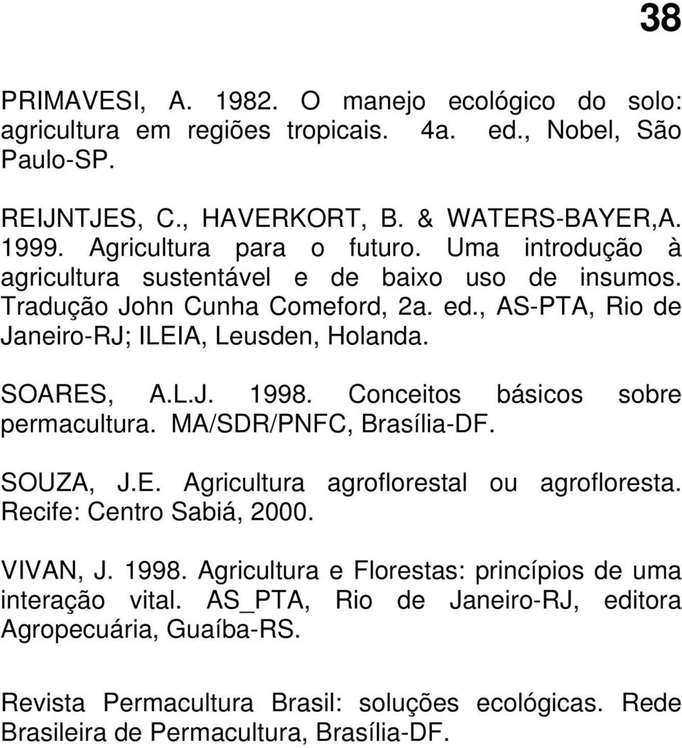 SOARES, A.L.J. 1998. Conceitos básicos sobre permacultura. MA/SDR/PNFC, Brasília-DF. SOUZA, J.E. Agricultura agroflorestal ou agrofloresta. Recife: Centro Sabiá, 2000. VIVAN, J. 1998. Agricultura e Florestas: princípios de uma interação vital.