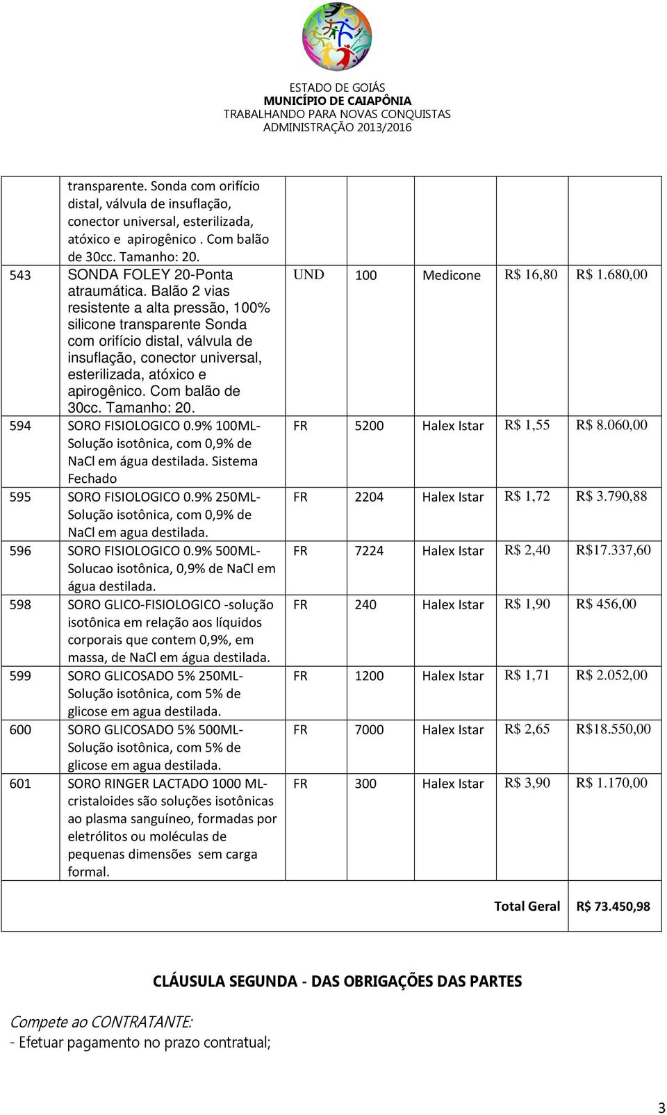 Tamanho: 20. 594 SORO FISIOLOGICO 0.9% 100ML- Solução isotônica, com 0,9% de NaCl em água destilada. Sistema Fechado 595 SORO FISIOLOGICO 0.