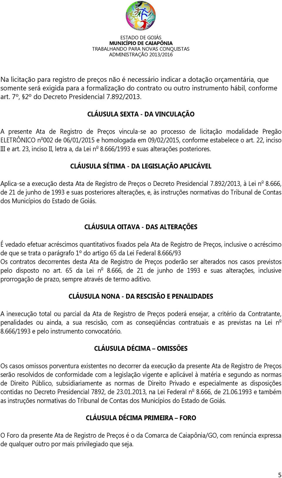 CLÁUSULA SEXTA - DA VINCULAÇÃO A presente Ata de Registro de Preços vincula-se ao processo de licitação modalidade Pregão ELETRÔNICO n o 002 de 06/01/2015 e homologada em 09/02/2015, conforme