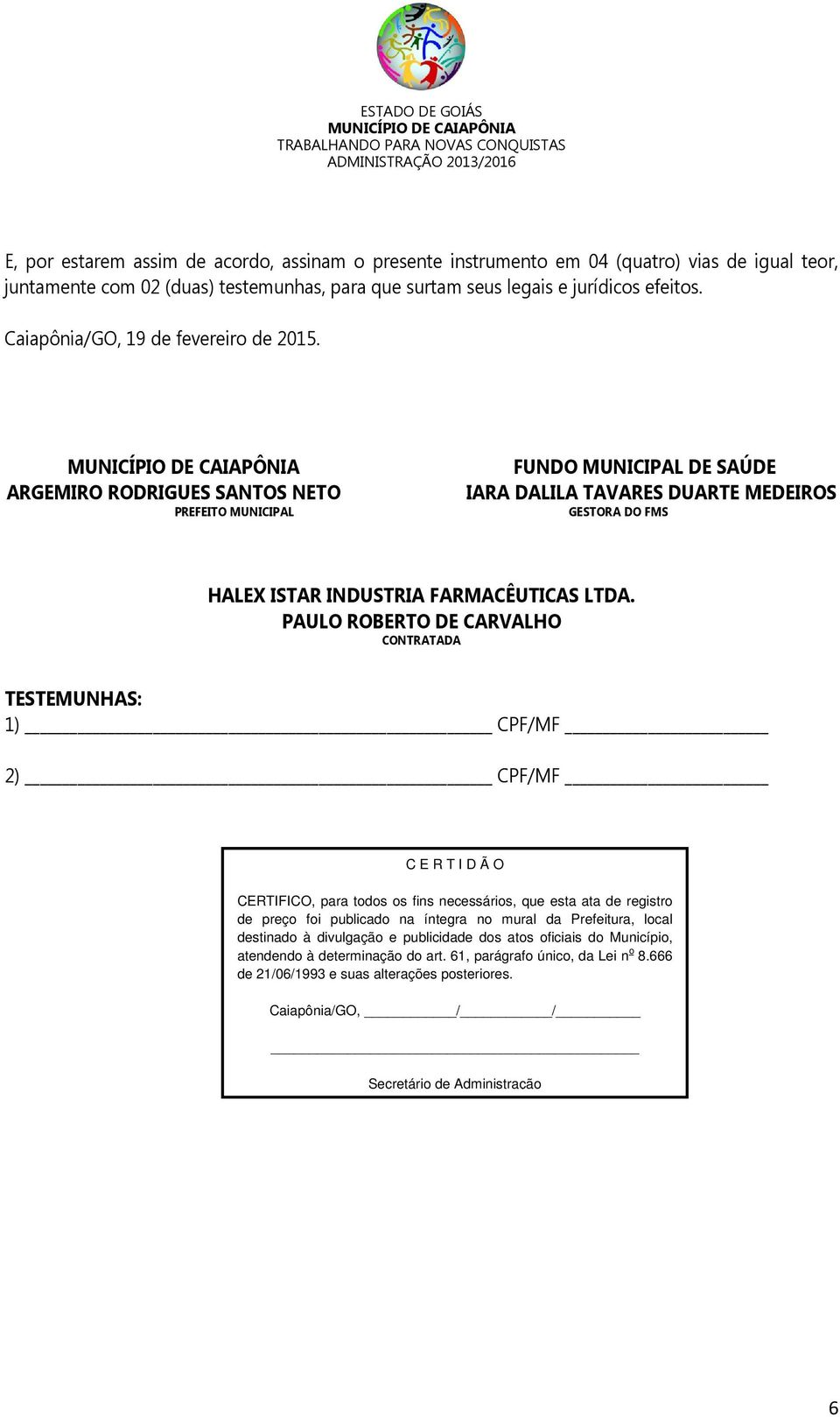 ARGEMIRO RODRIGUES SANTOS NETO PREFEITO MUNICIPAL FUNDO MUNICIPAL DE SAÚDE IARA DALILA TAVARES DUARTE MEDEIROS GESTORA DO FMS HALEX ISTAR INDUSTRIA FARMACÊUTICAS LTDA.