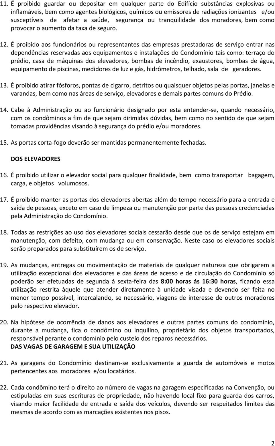 É proibido aos funcionários ou representantes das empresas prestadoras de serviço entrar nas dependências reservadas aos equipamentos e instalações do Condomínio tais como: terraço do prédio, casa de