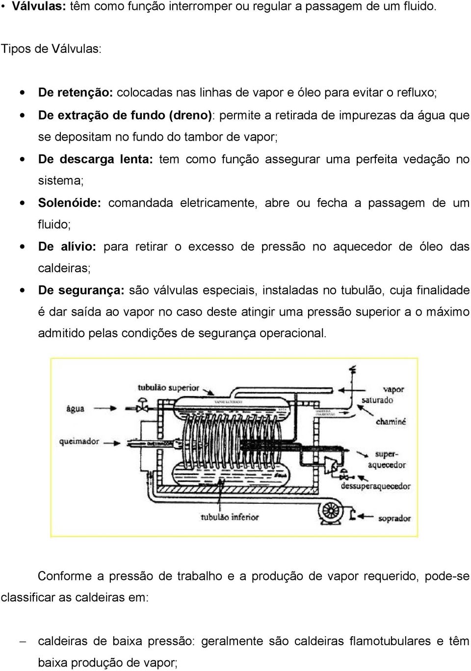 de vapor; De descarga lenta: tem como função assegurar uma perfeita vedação no sistema; Solenóide: comandada eletricamente, abre ou fecha a passagem de um fluido; De alívio: para retirar o excesso de