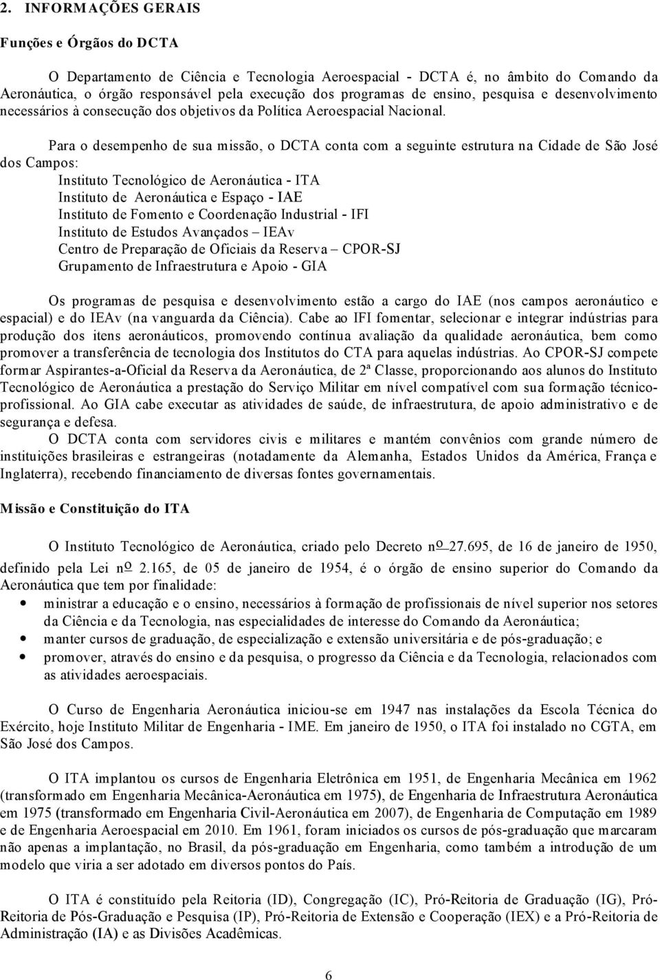 Para o desempenho de sua missão, o DCTA conta com a seguinte estrutura na Cidade de São José dos Campos: Instituto Tecnológico de Aeronáutica - ITA Instituto de Aeronáutica e Espaço - IAE Instituto