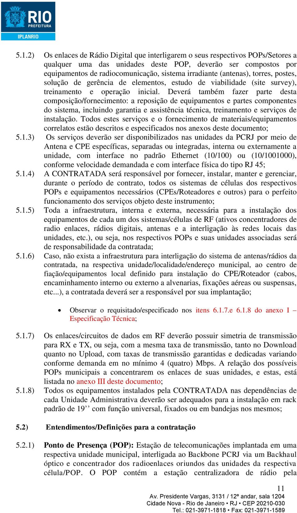 Deverá também fazer parte desta composição/fornecimento: a reposição de equipamentos e partes componentes do sistema, incluindo garantia e assistência técnica, treinamento e serviços de instalação.