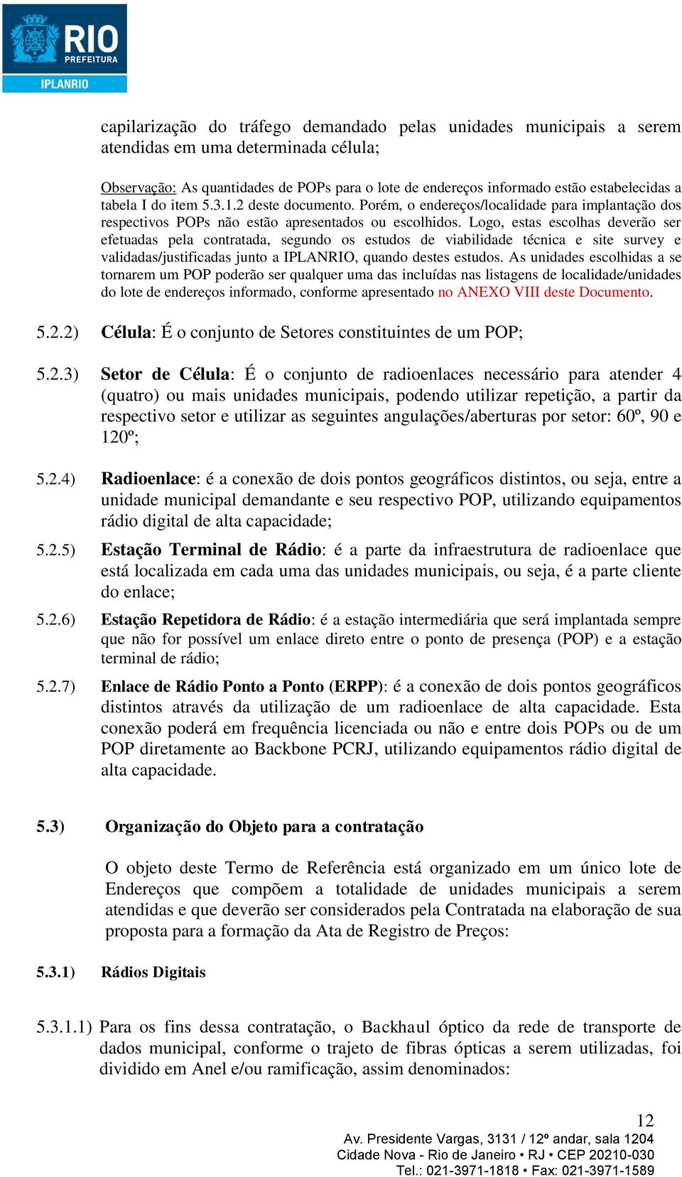 Logo, estas escolhas deverão ser efetuadas pela contratada, segundo os estudos de viabilidade técnica e site survey e validadas/justificadas junto a IPLANRIO, quando destes estudos.