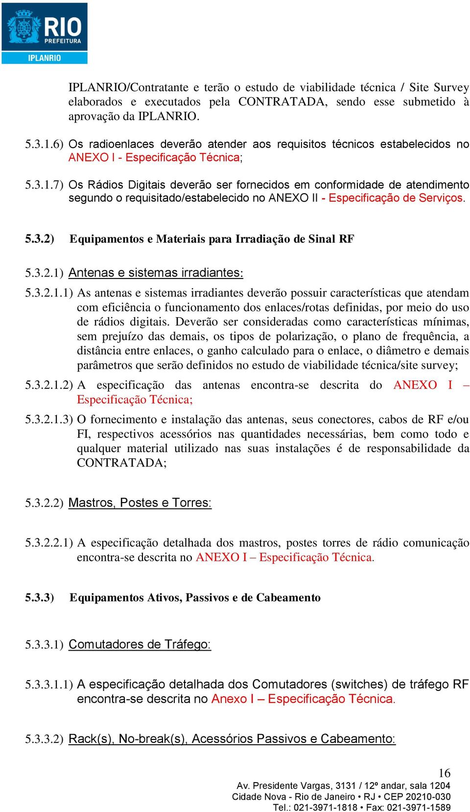 7) Os Rádios Digitais deverão ser fornecidos em conformidade de atendimento segundo o requisitado/estabelecido no ANEXO II - Especificação de Serviços. 5.3.