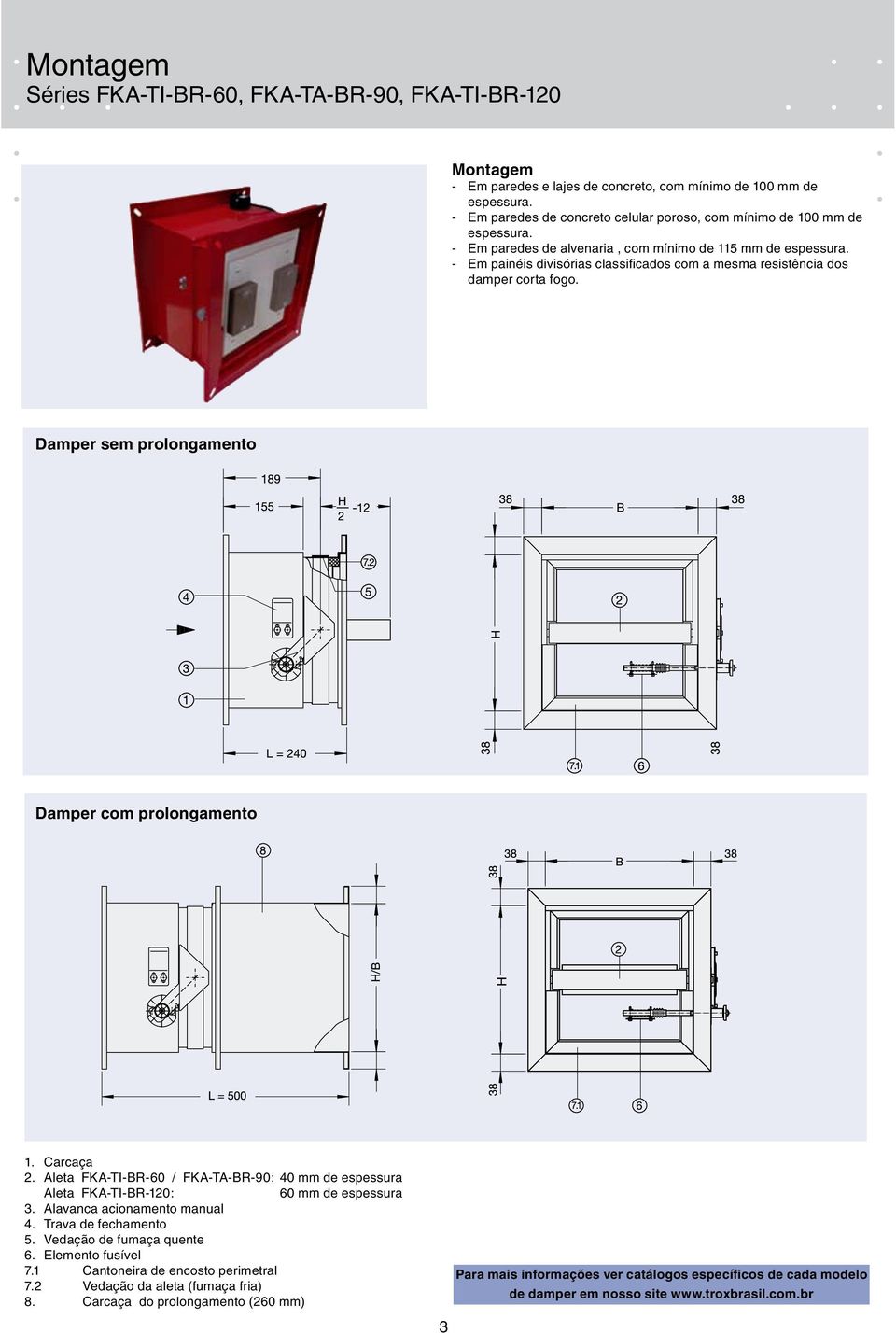 - Em painéis divisórias classificados com a mesma resistência dos damper corta fogo. Damper sem prolongamento Damper com prolongamento 1. Carcaça 2.