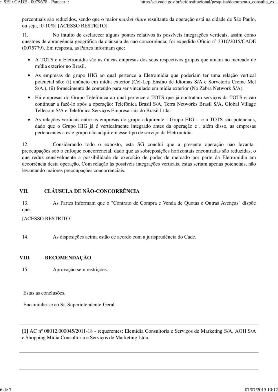 3310/2015/CADE (0075779). Em resposta, as Partes informam que: A TOTS e a Eletromidia são as únicas empresas dos seus respectivos grupos que atuam no mercado de mídia exterior no Brasil.