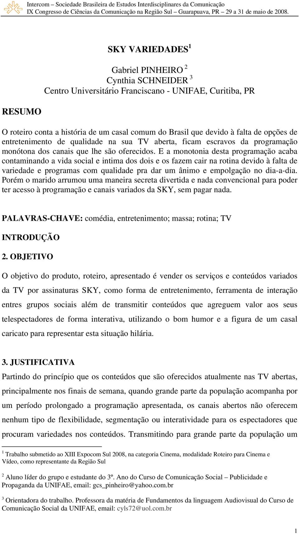 opções de entretenimento de qualidade na sua TV aberta, ficam escravos da programação monótona dos canais que lhe são oferecidos.