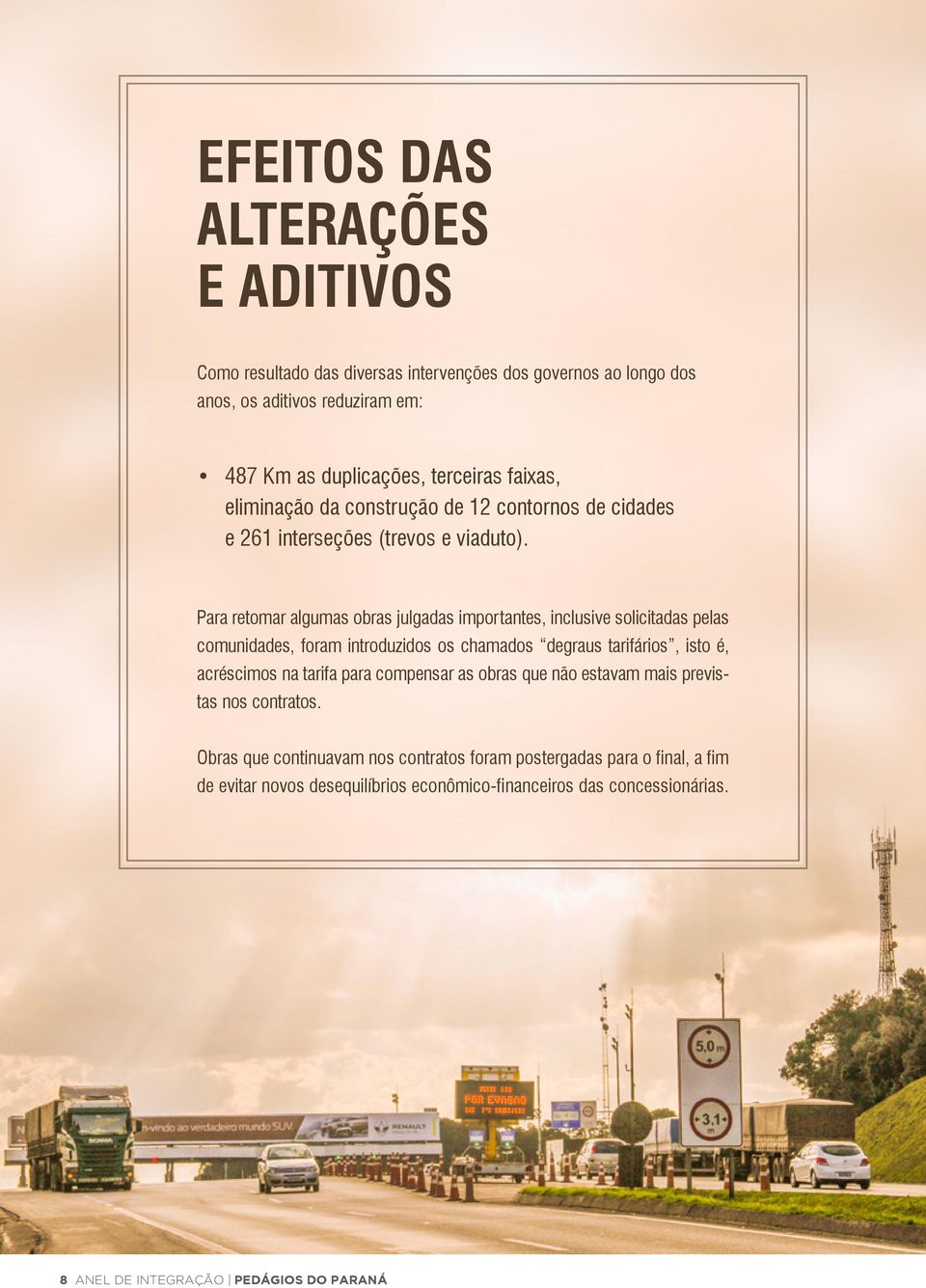 Para retomar algumas obras julgadas importantes, inclusive solicitadas pelas comunidades, foram introduzidos os chamados degraus tarifários, isto é, acréscimos na tarifa