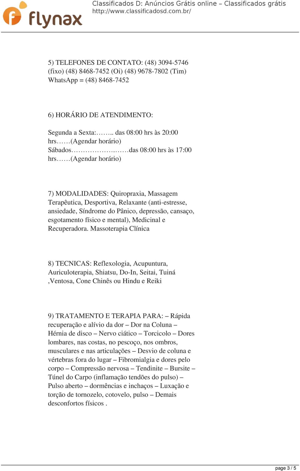 das 08:00 hrs às 17:00 hrs (Agendar horário) 7) MODALIDADES: Quiropraxia, Massagem Terapêutica, Desportiva, Relaxante (anti-estresse, ansiedade, Síndrome do Pânico, depressão, cansaço, esgotamento