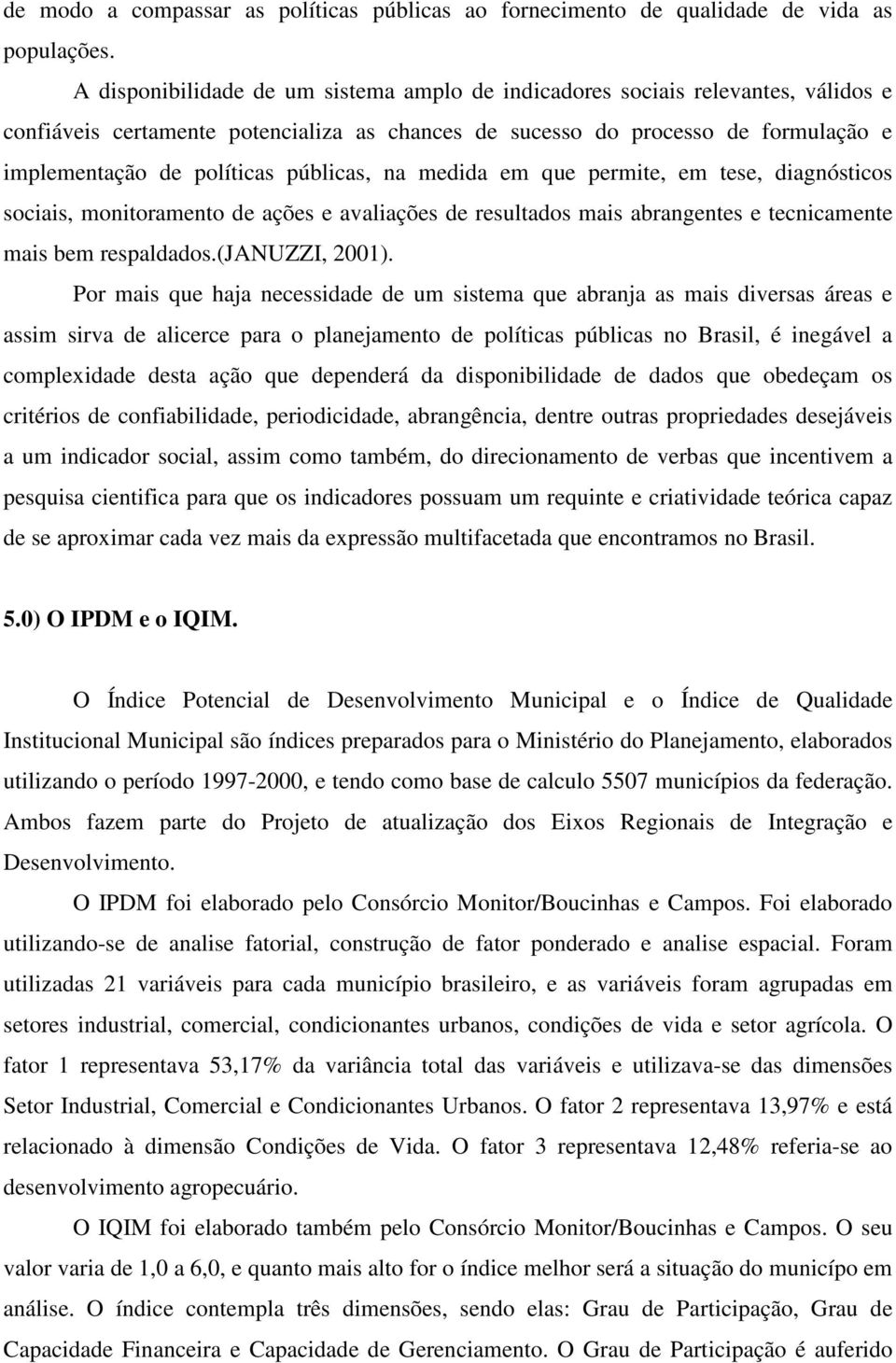 públicas, na medida em que permite, em tese, diagnósticos sociais, monitoramento de ações e avaliações de resultados mais abrangentes e tecnicamente mais bem respaldados.(januzzi, 2001).