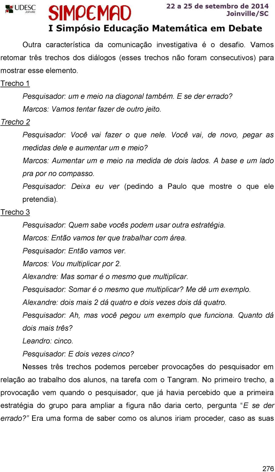 Você vai, de novo, pegar as medidas dele e aumentar um e meio? Marcos: Aumentar um e meio na medida de dois lados. A base e um lado pra por no compasso.