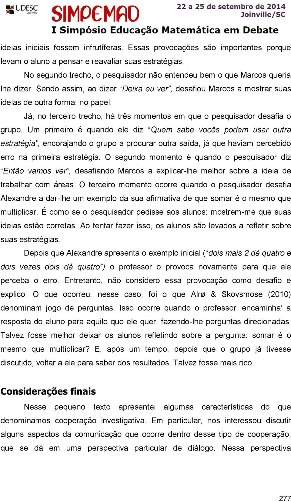 Já, no terceiro trecho, há três momentos em que o pesquisador desafia o grupo.