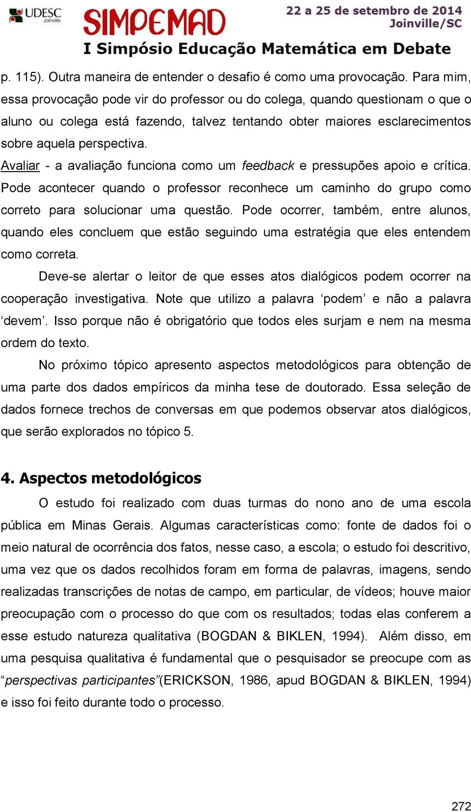 Avaliar - a avaliação funciona como um feedback e pressupões apoio e crítica. Pode acontecer quando o professor reconhece um caminho do grupo como correto para solucionar uma questão.