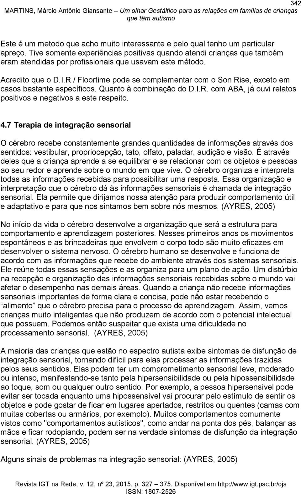 R / Floortime pode se complementar com o Son Rise, exceto em casos bastante específicos. Quanto à combinação do D.I.R. com ABA, já ouvi relatos positivos e negativos a este respeito. 4.