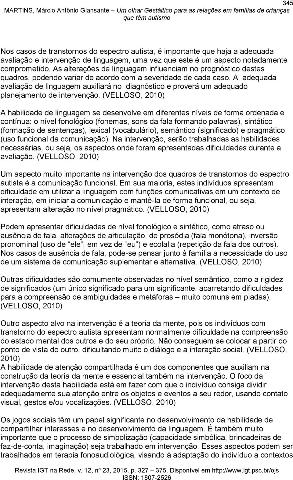 A adequada avaliação de linguagem auxiliará no diagnóstico e proverá um adequado planejamento de intervenção.