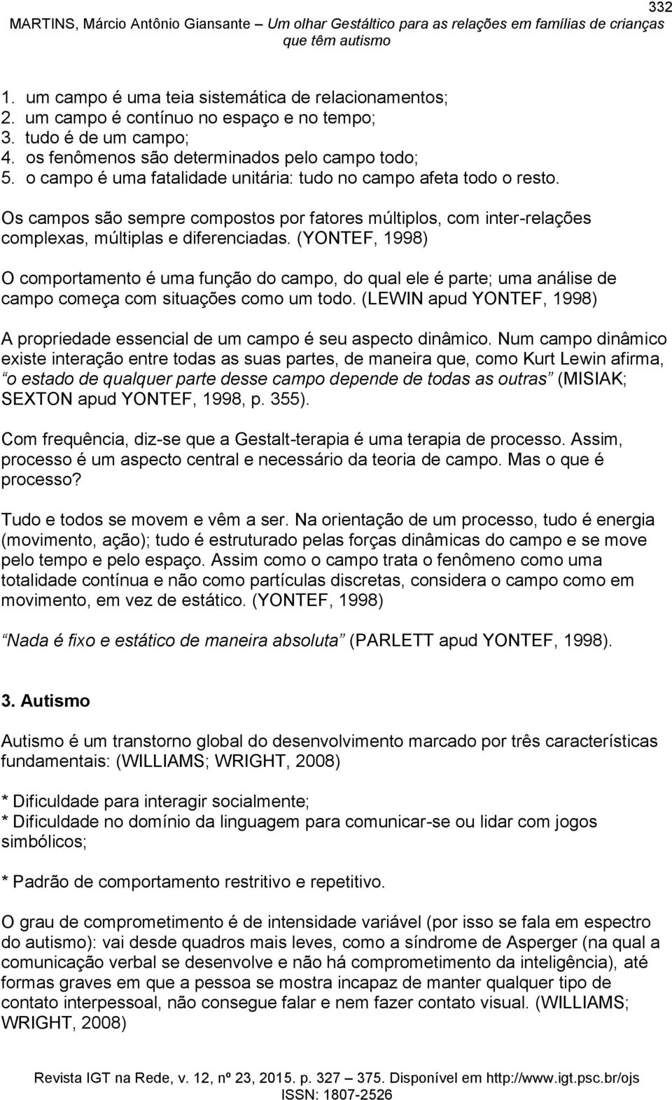 (YONTEF, 1998) O comportamento é uma função do campo, do qual ele é parte; uma análise de campo começa com situações como um todo.