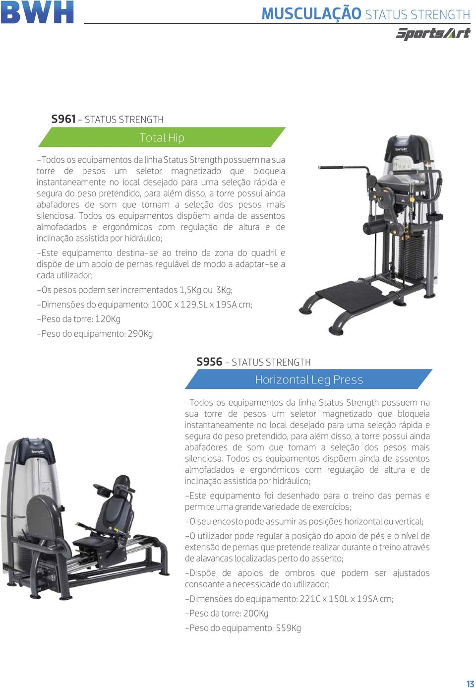 -Dimensões do equipamento: 100C x 129,5L x 195A cm; -Peso da torre: 120Kg -Peso do equipamento: 290Kg S956 - STATUS STRENGTH Horizontal Leg Press -Todos os equipamentos da linha Status Strength