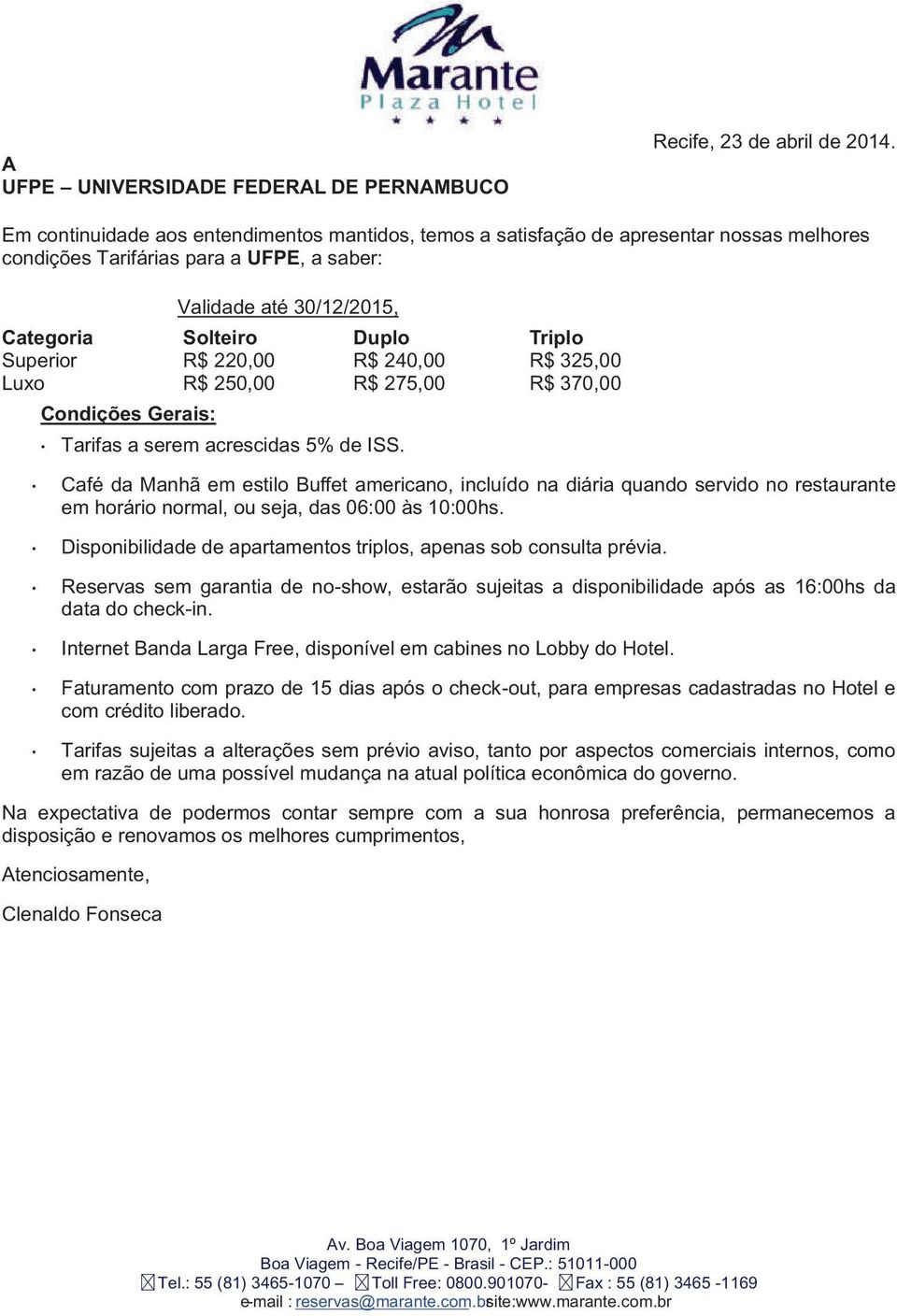 Superior R$ 220,00 R$ 240,00 R$ 325,00 Luxo R$ 250,00 R$ 275,00 R$ 370,00 Condições Gerais: Tarifas a serem acrescidas 5% de ISS.