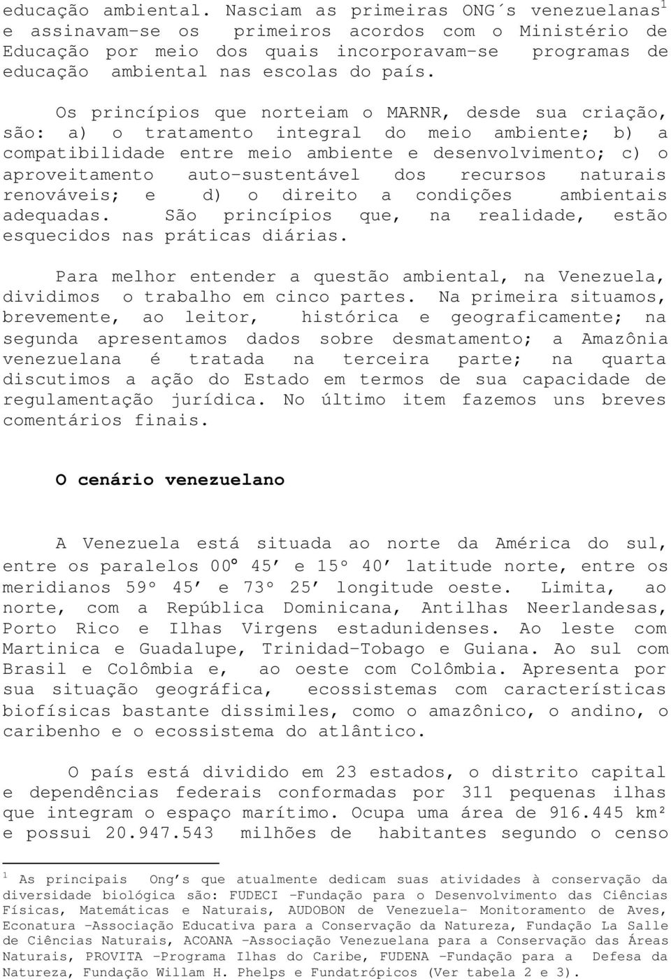 Os princípios que norteiam o MARNR, desde sua criação, são: a) o tratamento integral do meio ambiente; b) a compatibilidade entre meio ambiente e desenvolvimento; c) o aproveitamento auto-sustentável