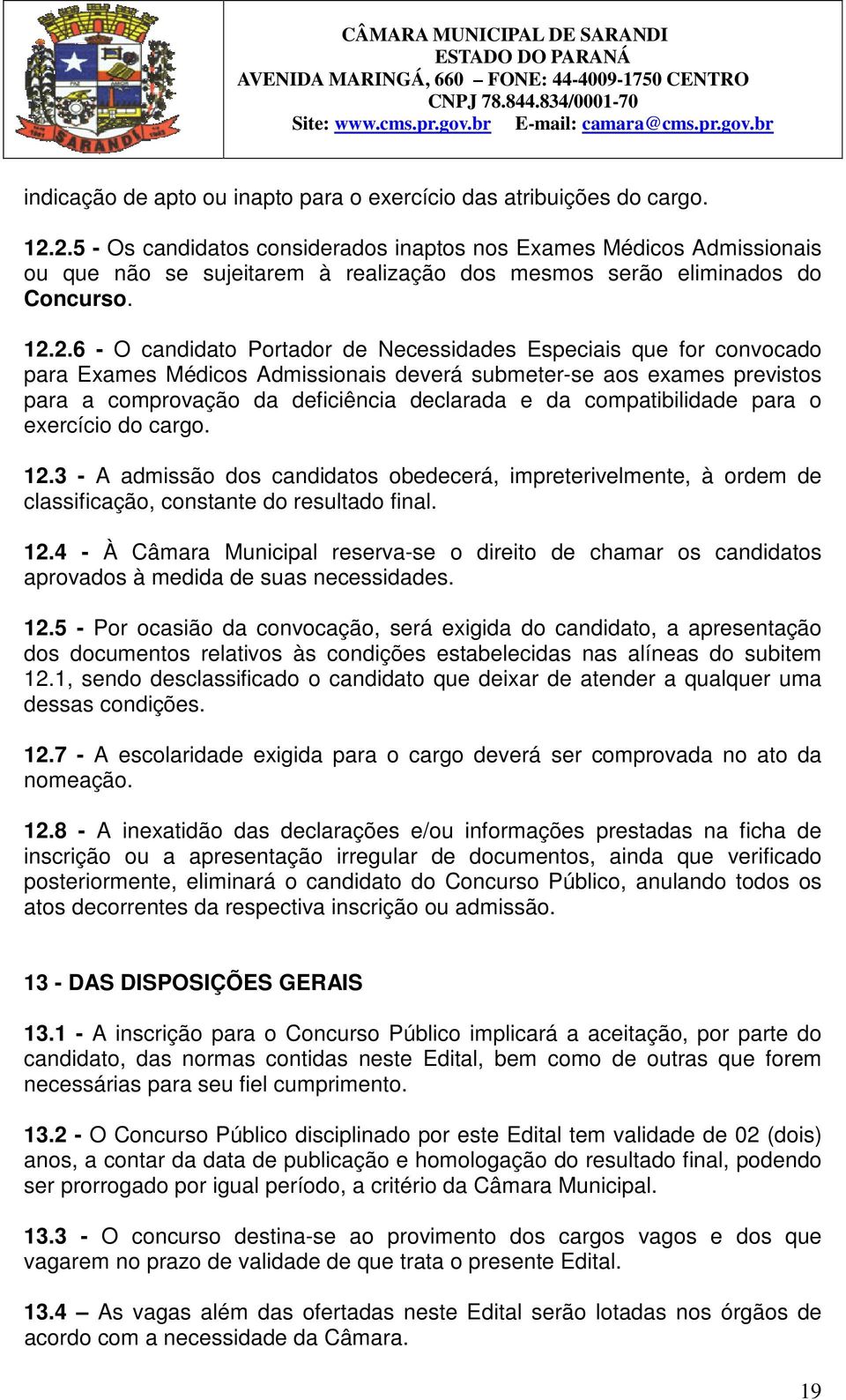 Especiais que for convocado para Exames Médicos Admissionais deverá submeter-se aos exames previstos para a comprovação da deficiência declarada e da compatibilidade para o exercício do cargo. 12.