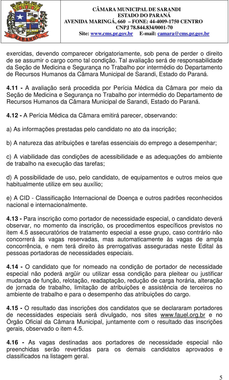 11 - A avaliação será procedida por Perícia Médica da Câmara por meio da Seção de Medicina e Segurança no Trabalho por intermédio do Departamento de Recursos Humanos da Câmara Municipal de Sarandi,