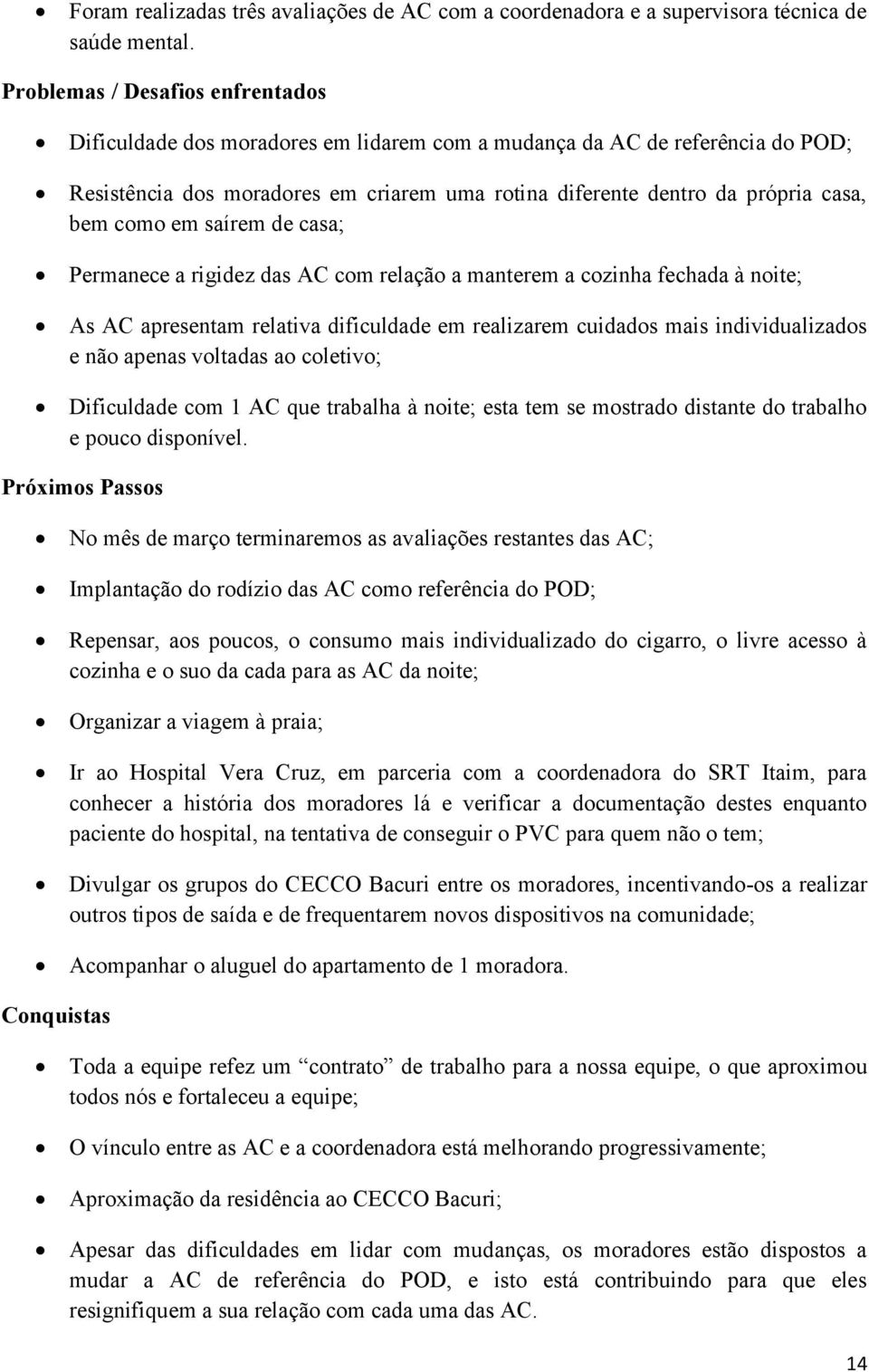 como em saírem de casa; Permanece a rigidez das AC com relação a manterem a cozinha fechada à noite; As AC apresentam relativa dificuldade em realizarem cuidados mais individualizados e não apenas