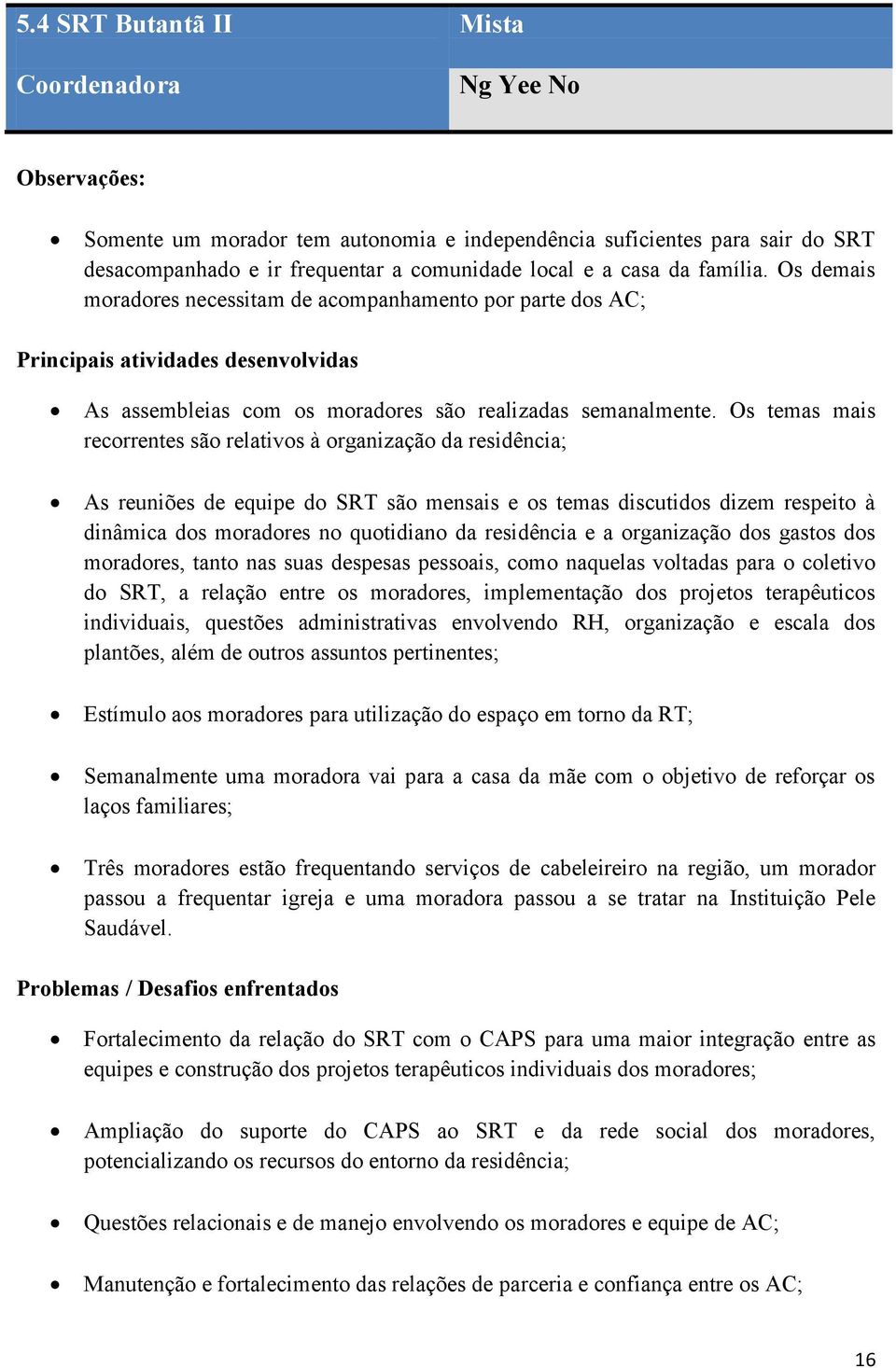 Os temas mais recorrentes são relativos à organização da residência; As reuniões de equipe do SRT são mensais e os temas discutidos dizem respeito à dinâmica dos moradores no quotidiano da residência