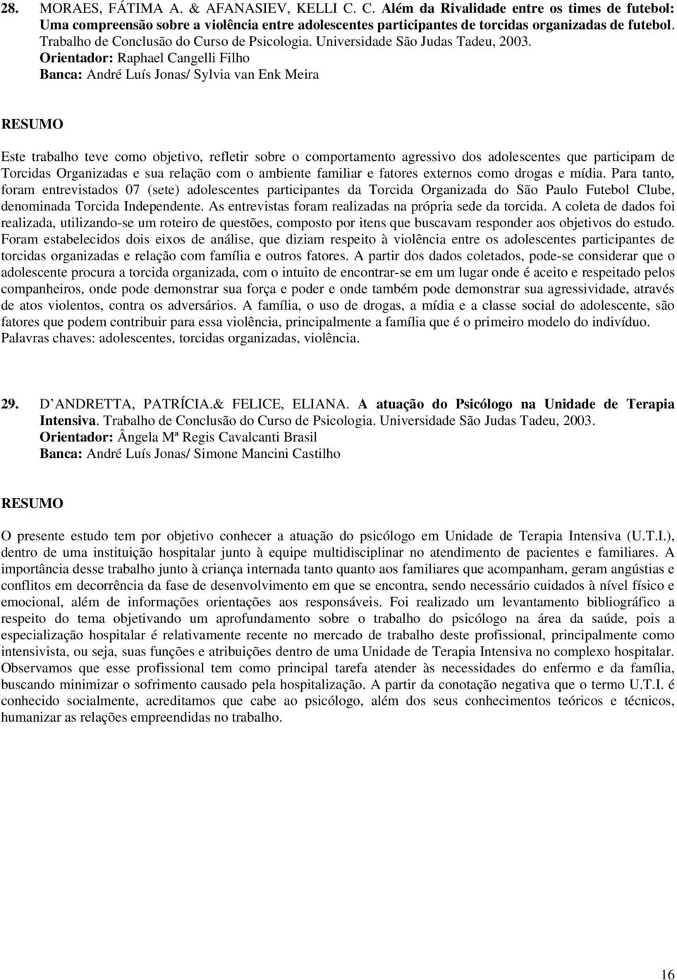 Orientador: Raphael Cangelli Filho Banca: André Luís Jonas/ Sylvia van Enk Meira Este trabalho teve como objetivo, refletir sobre o comportamento agressivo dos adolescentes que participam de Torcidas