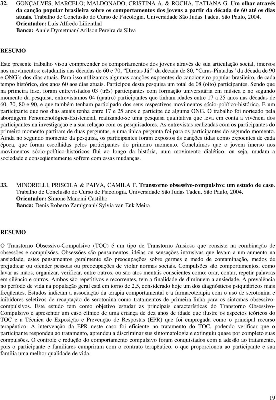 Orientador: Luís Alfredo Lilienthal Banca: Annie Dymetman/ Arilson Pereira da Silva Este presente trabalho visou compreender os comportamentos dos jovens através de sua articulação social, imersos