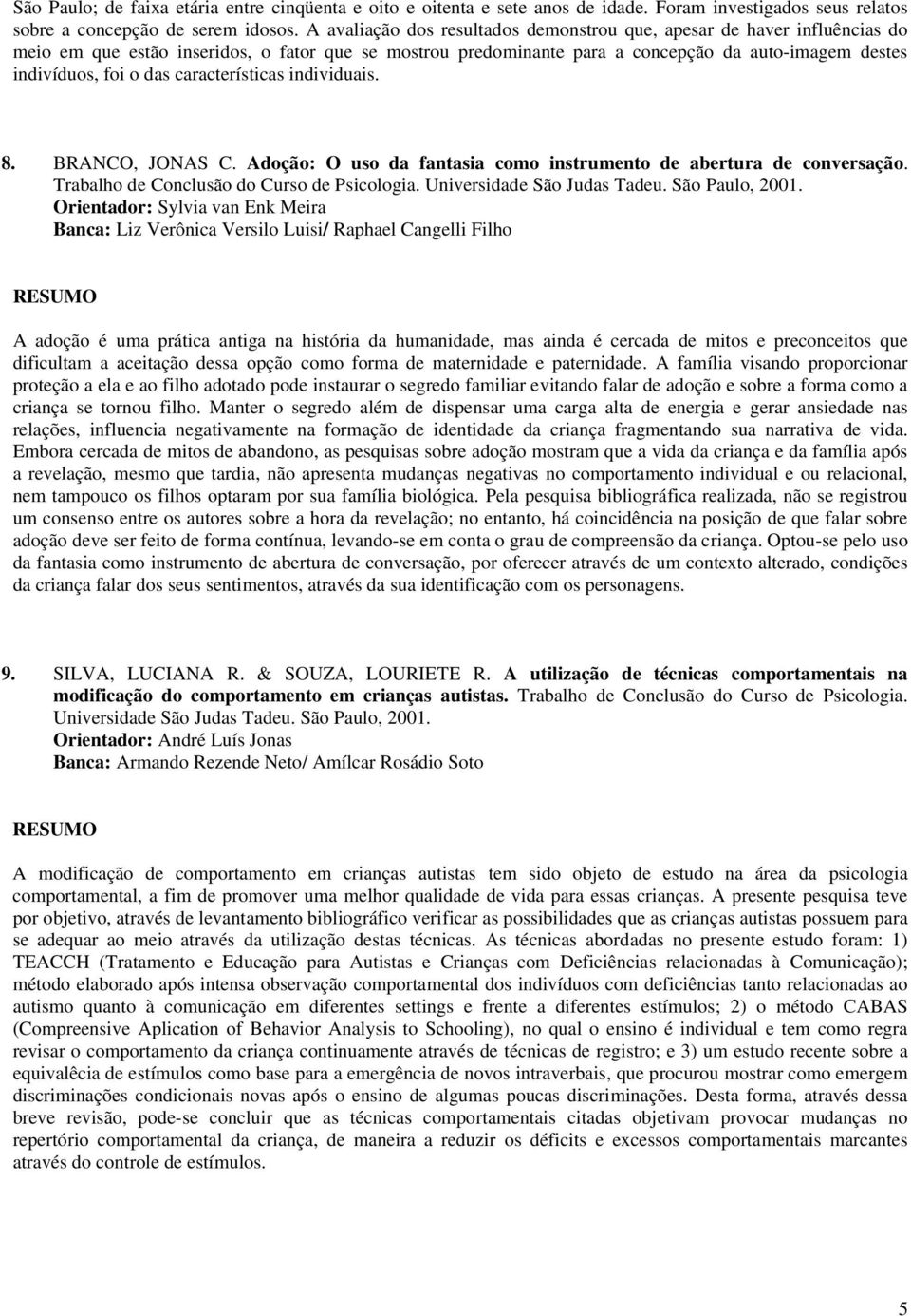 características individuais. 8. BRANCO, JONAS C. Adoção: O uso da fantasia como instrumento de abertura de conversação. Trabalho de Conclusão do Curso de Psicologia. Universidade São Judas Tadeu.