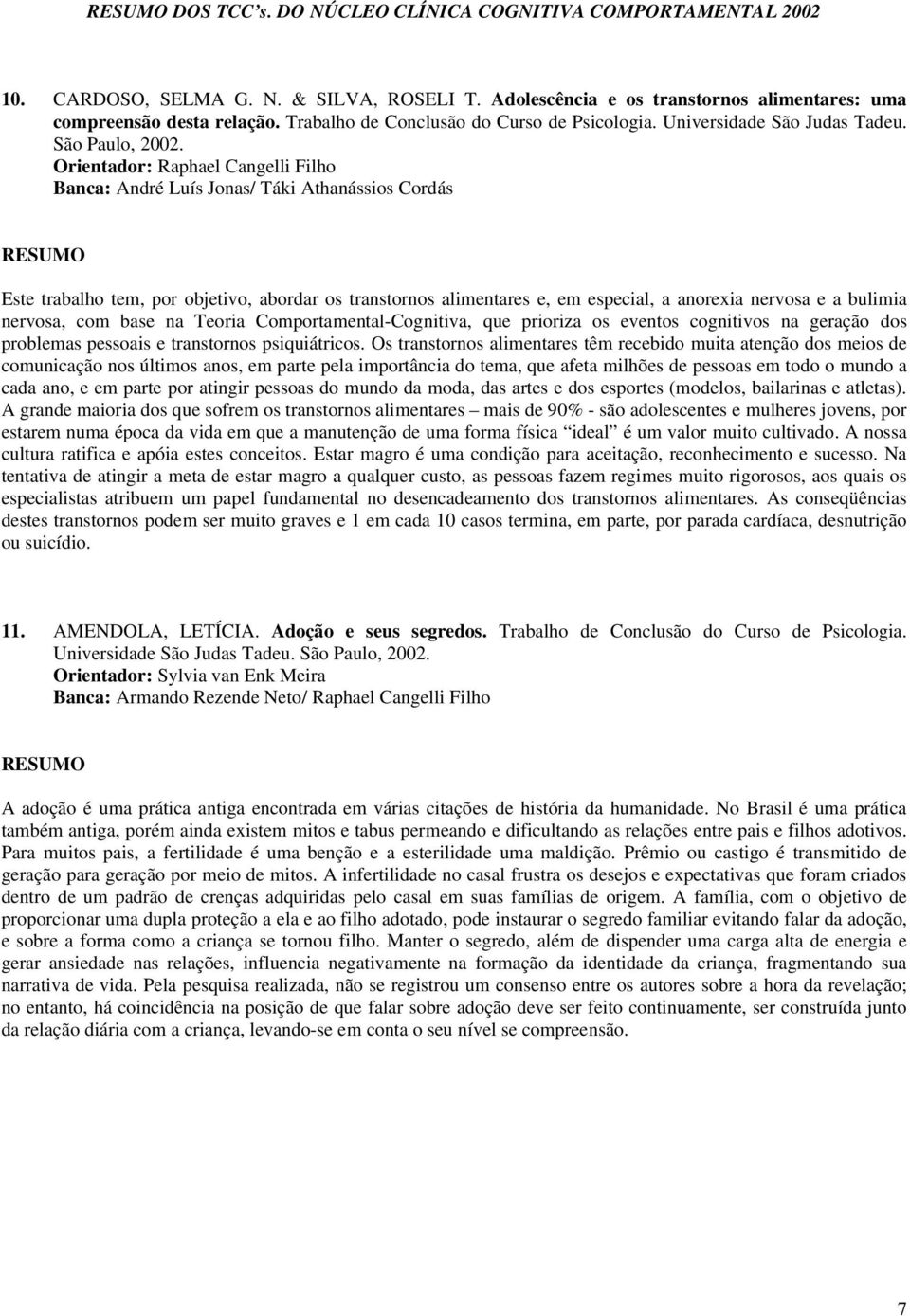 Orientador: Raphael Cangelli Filho Banca: André Luís Jonas/ Táki Athanássios Cordás Este trabalho tem, por objetivo, abordar os transtornos alimentares e, em especial, a anorexia nervosa e a bulimia