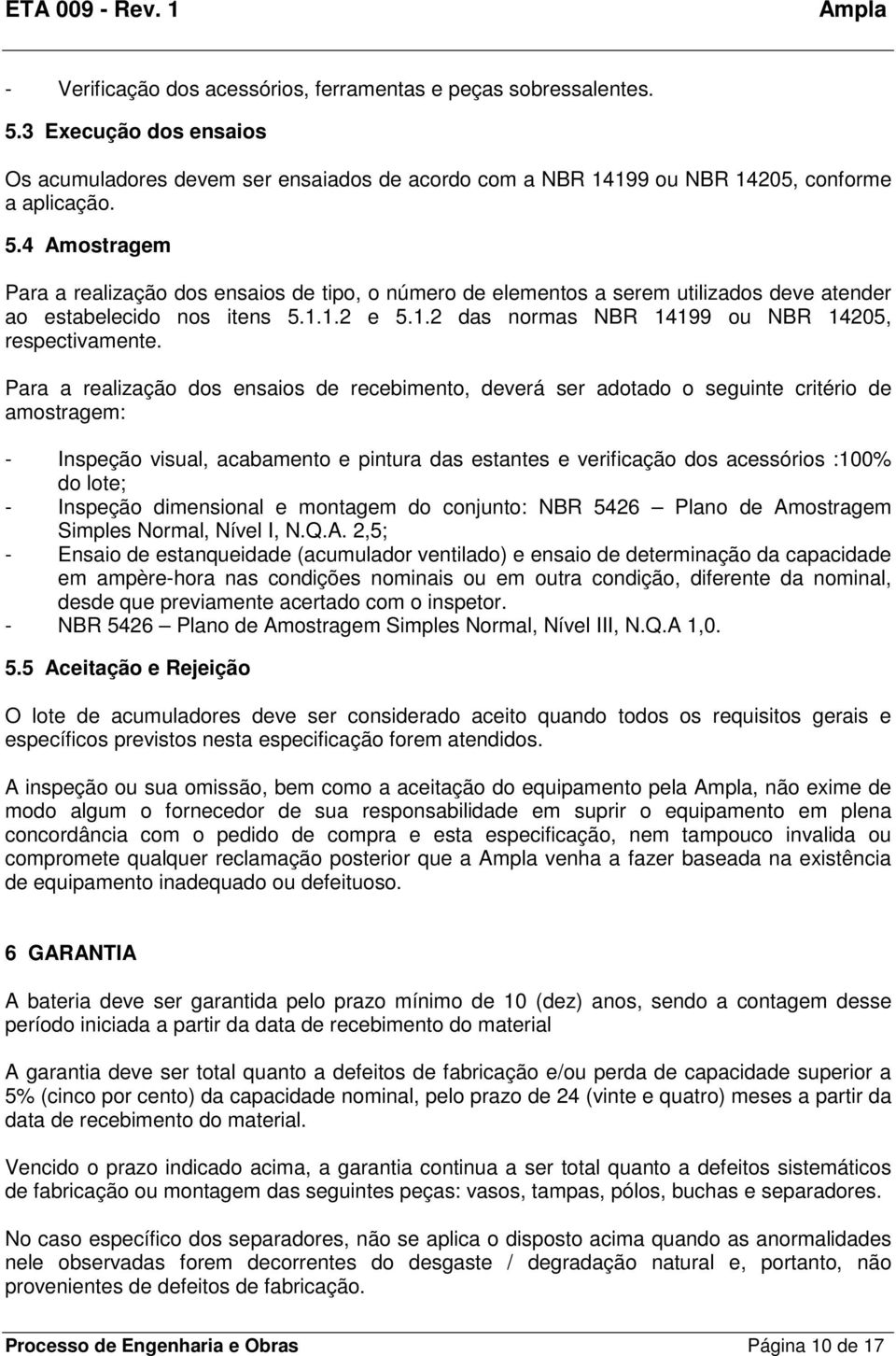 4 Amostragem Para a realização dos ensaios de tipo, o número de elementos a serem utilizados deve atender ao estabelecido nos itens 5.1.1.2 e 5.1.2 das normas NBR 14199 ou NBR 14205, respectivamente.