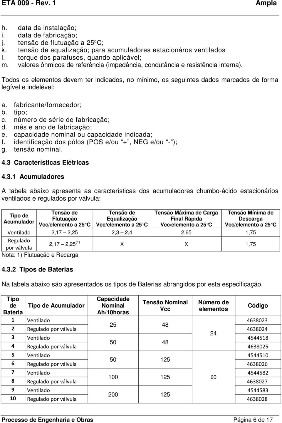 fabricante/fornecedor; b. tipo; c. número de série de fabricação; d. mês e ano de fabricação; e. capacidade nominal ou capacidade indicada; f. identificação dos pólos (POS e/ou +, NEG e/ou - ); g.