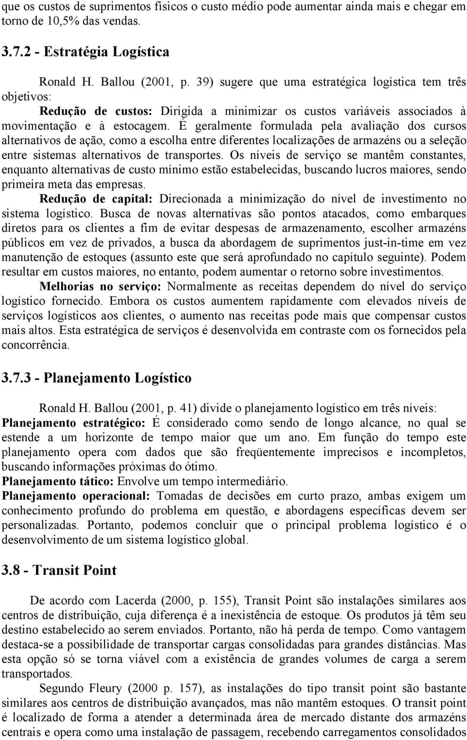 É geralmente formulada pela avaliação dos cursos alternativos de ação, como a escolha entre diferentes localizações de armazéns ou a seleção entre sistemas alternativos de transportes.