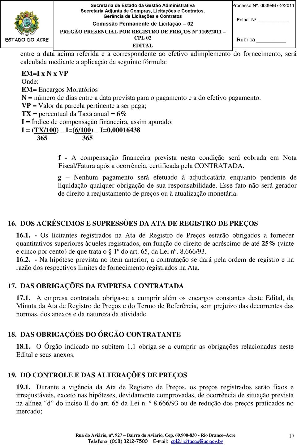 VP = Valor da parcela pertinente a ser paga; TX = percentual da Taxa anual = 6% I = Índice de compensação financeira, assim apurado: I = (TX/100) _ I=(6/100) _ I=0,00016438 365 365 f - A compensação