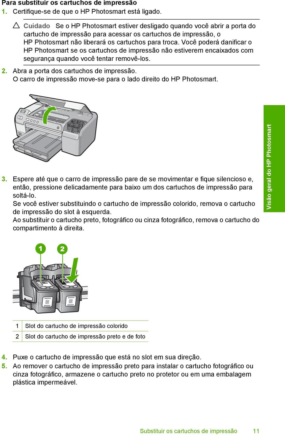 Você poderá danificar o HP Photosmart se os cartuchos de impressão não estiverem encaixados com segurança quando você tentar removê-los. 2. Abra a porta dos cartuchos de impressão.