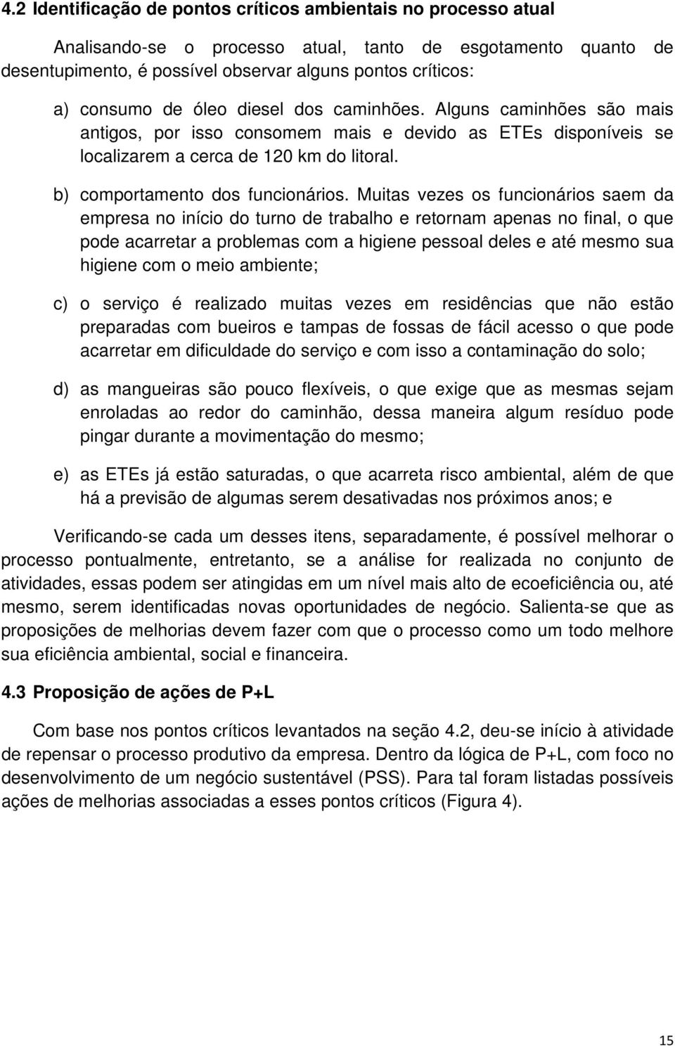 Muitas vezes os funcionários saem da empresa no início do turno de trabalho e retornam apenas no final, o que pode acarretar a problemas com a higiene pessoal deles e até mesmo sua higiene com o meio