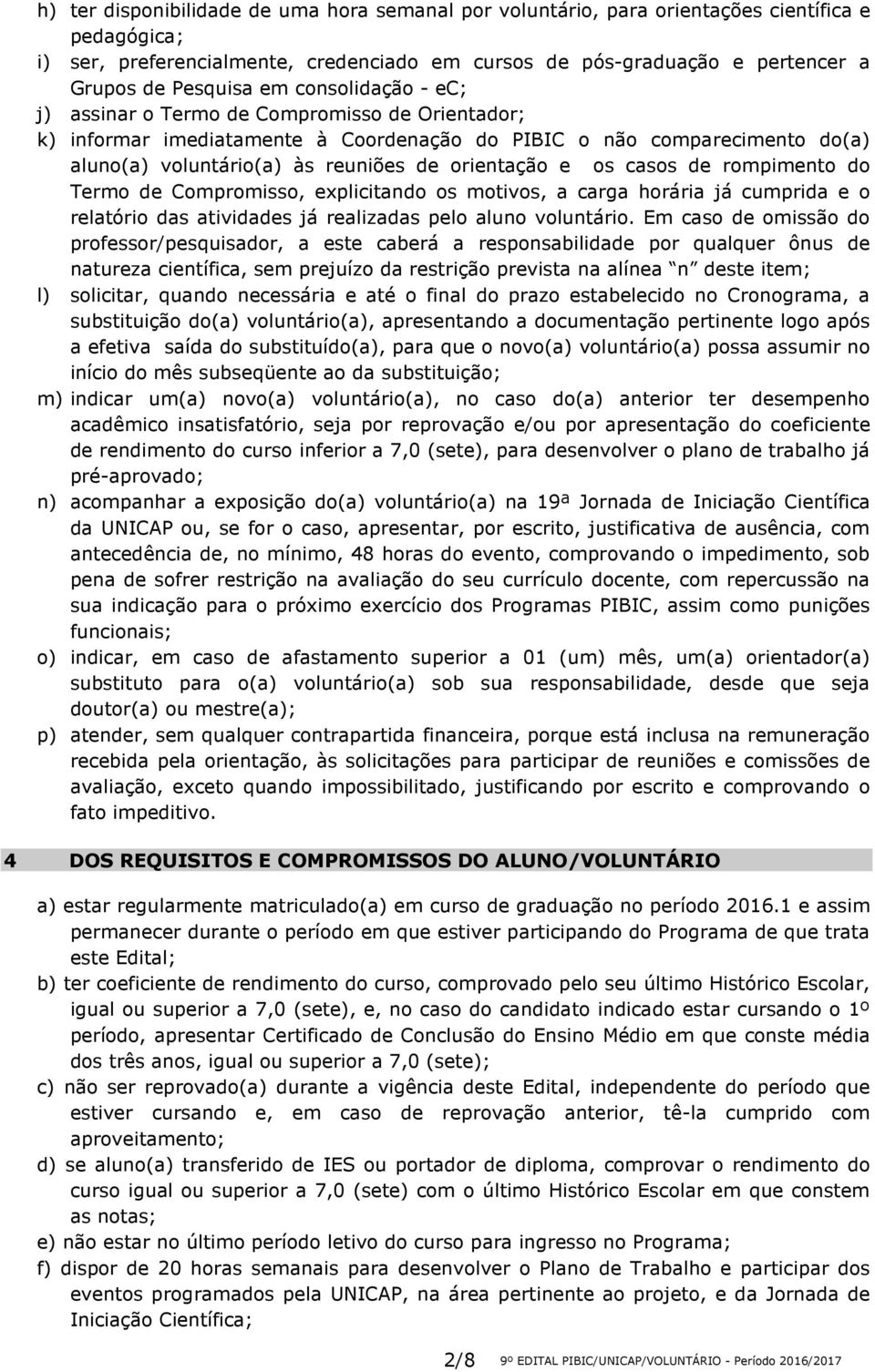 os casos de rompimento do Termo de Compromisso, explicitando os motivos, a carga horária já cumprida e o relatório das atividades já realizadas pelo aluno voluntário.