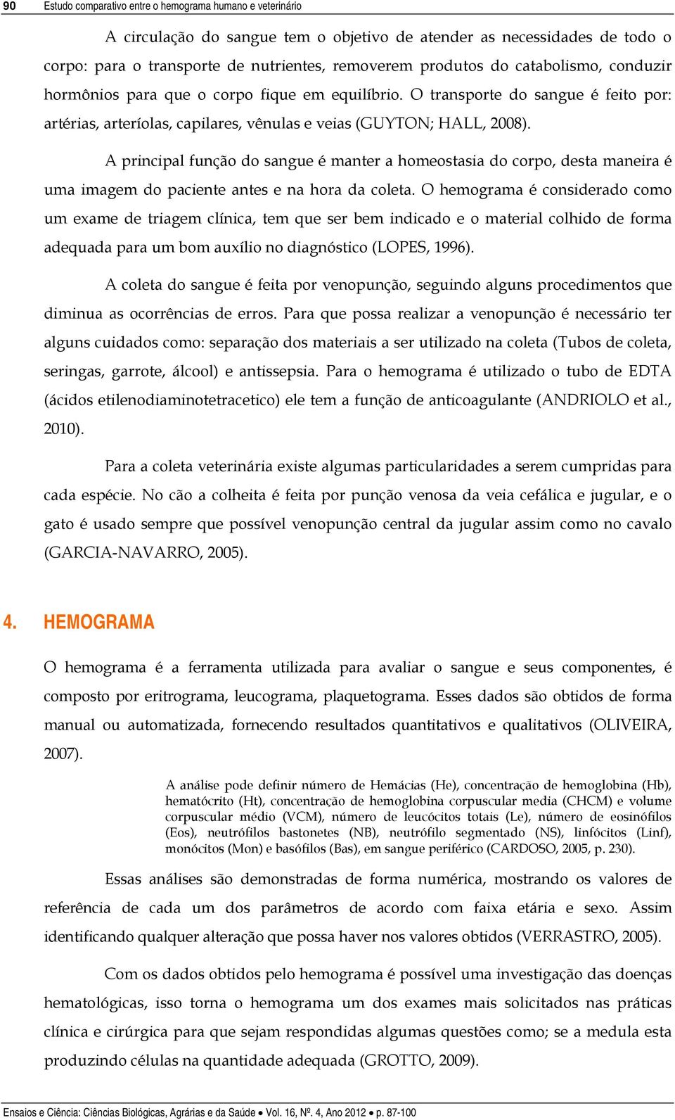 A principal função do sangue é manter a homeostasia do corpo, desta maneira é uma imagem do paciente antes e na hora da coleta.