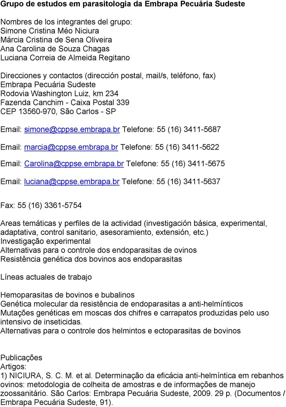 13560-970, São Carlos - SP Email: simone@cppse.embrapa.br Telefone: 55 (16) 3411-5687 Email: marcia@cppse.embrapa.br Telefone: 55 (16) 3411-5622 Email: Carolina@cppse.embrapa.br Telefone: 55 (16) 3411-5675 Email: luciana@cppse.