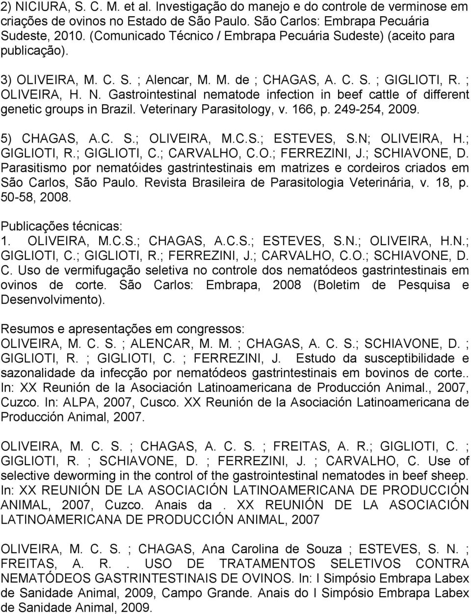 Gastrointestinal nematode infection in beef cattle of different genetic groups in Brazil. Veterinary Parasitology, v. 166, p. 249-254, 2009. 5) CHAGAS, A.C. S.; OLIVEIRA, M.C.S.; ESTEVES, S.